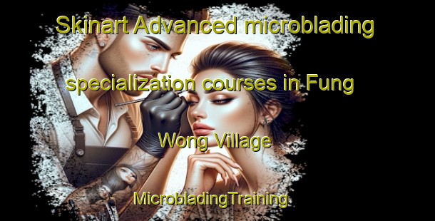 Skinart Advanced microblading specialization courses in Fung Wong Village | MicrobladingTraining | MicrobladingClasses | SkinartTraining-Hong Kong