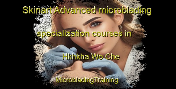 Skinart Advanced microblading specialization courses in Hkhkha Wo Che | #MicrobladingTraining #MicrobladingClasses #SkinartTraining-Hong Kong