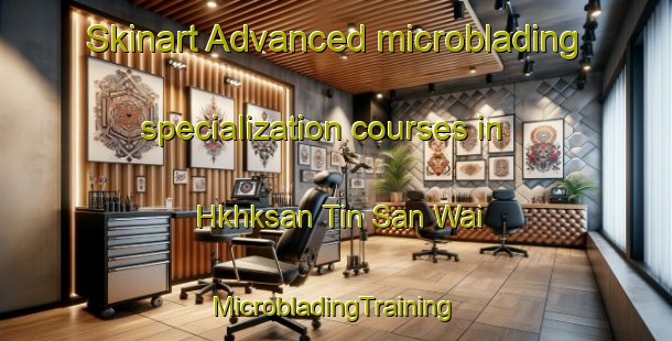 Skinart Advanced microblading specialization courses in Hkhksan Tin San Wai | #MicrobladingTraining #MicrobladingClasses #SkinartTraining-Hong Kong