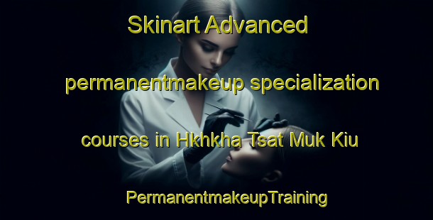 Skinart Advanced permanentmakeup specialization courses in Hkhkha Tsat Muk Kiu | #PermanentmakeupTraining #PermanentmakeupClasses #SkinartTraining-Hong Kong