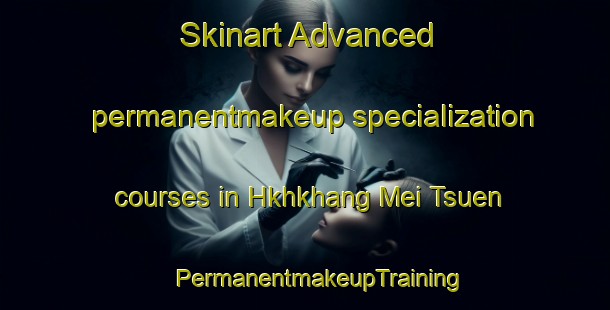 Skinart Advanced permanentmakeup specialization courses in Hkhkhang Mei Tsuen | #PermanentmakeupTraining #PermanentmakeupClasses #SkinartTraining-Hong Kong