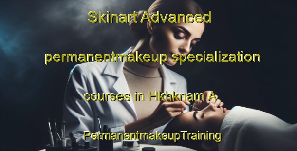 Skinart Advanced permanentmakeup specialization courses in Hkhknam A | PermanentmakeupTraining | PermanentmakeupClasses | SkinartTraining-Hong Kong