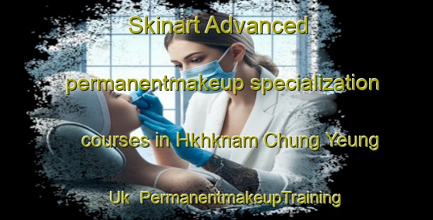 Skinart Advanced permanentmakeup specialization courses in Hkhknam Chung Yeung Uk | #PermanentmakeupTraining #PermanentmakeupClasses #SkinartTraining-Hong Kong