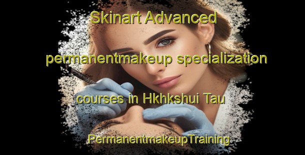 Skinart Advanced permanentmakeup specialization courses in Hkhkshui Tau | #PermanentmakeupTraining #PermanentmakeupClasses #SkinartTraining-Hong Kong