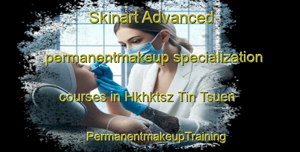 Skinart Advanced permanentmakeup specialization courses in Hkhktsz Tin Tsuen | #PermanentmakeupTraining #PermanentmakeupClasses #SkinartTraining-Hong Kong