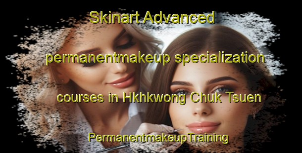 Skinart Advanced permanentmakeup specialization courses in Hkhkwong Chuk Tsuen | #PermanentmakeupTraining #PermanentmakeupClasses #SkinartTraining-Hong Kong