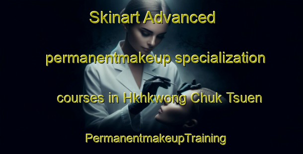 Skinart Advanced permanentmakeup specialization courses in Hkhkwong Chuk Tsuen | PermanentmakeupTraining | PermanentmakeupClasses | SkinartTraining-Hong Kong