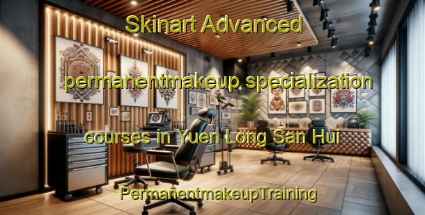 Skinart Advanced permanentmakeup specialization courses in Yuen Long San Hui | PermanentmakeupTraining | PermanentmakeupClasses | SkinartTraining-Hong Kong