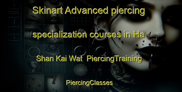 Skinart Advanced piercing specialization courses in Ha Shan Kai Wat | PiercingTraining | PiercingClasses | SkinartTraining-Hong Kong