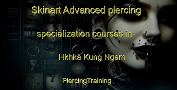 Skinart Advanced piercing specialization courses in Hkhka Kung Ngam | #PiercingTraining #PiercingClasses #SkinartTraining-Hong Kong