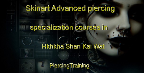 Skinart Advanced piercing specialization courses in Hkhkha Shan Kai Wat | PiercingTraining | PiercingClasses | SkinartTraining-Hong Kong