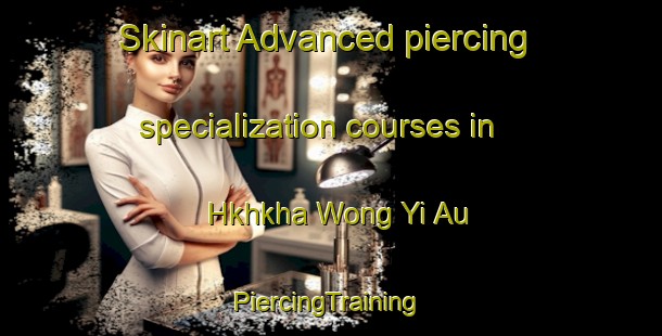 Skinart Advanced piercing specialization courses in Hkhkha Wong Yi Au | #PiercingTraining #PiercingClasses #SkinartTraining-Hong Kong