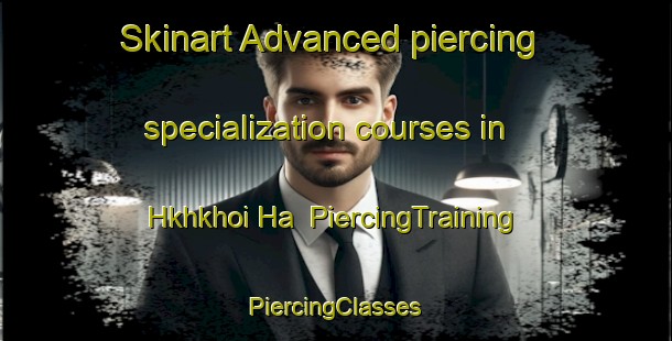 Skinart Advanced piercing specialization courses in Hkhkhoi Ha | #PiercingTraining #PiercingClasses #SkinartTraining-Hong Kong