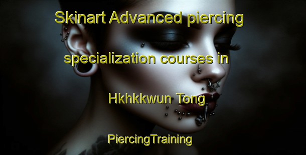 Skinart Advanced piercing specialization courses in Hkhkkwun Tong | #PiercingTraining #PiercingClasses #SkinartTraining-Hong Kong