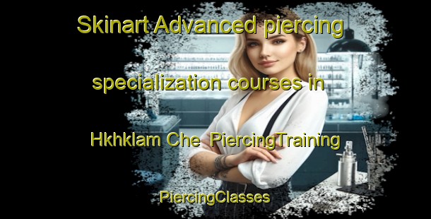 Skinart Advanced piercing specialization courses in Hkhklam Che | #PiercingTraining #PiercingClasses #SkinartTraining-Hong Kong