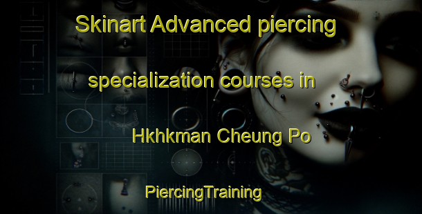Skinart Advanced piercing specialization courses in Hkhkman Cheung Po | PiercingTraining | PiercingClasses | SkinartTraining-Hong Kong