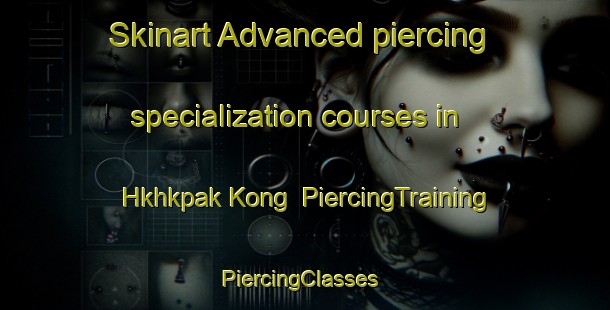 Skinart Advanced piercing specialization courses in Hkhkpak Kong | PiercingTraining | PiercingClasses | SkinartTraining-Hong Kong