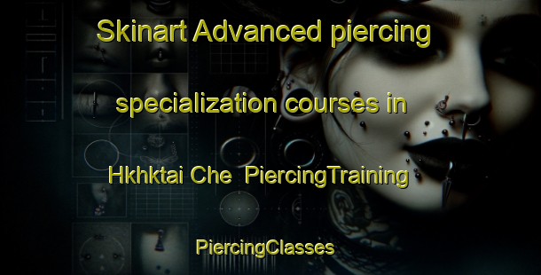 Skinart Advanced piercing specialization courses in Hkhktai Che | PiercingTraining | PiercingClasses | SkinartTraining-Hong Kong