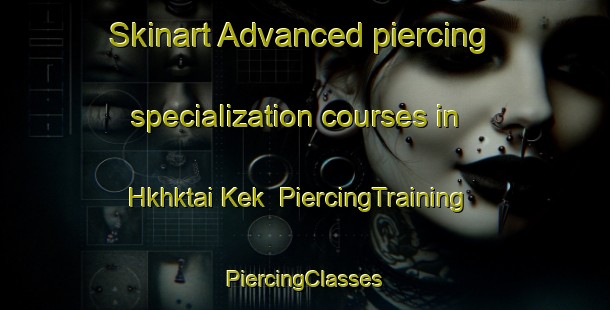 Skinart Advanced piercing specialization courses in Hkhktai Kek | #PiercingTraining #PiercingClasses #SkinartTraining-Hong Kong