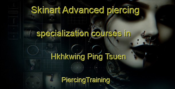 Skinart Advanced piercing specialization courses in Hkhkwing Ping Tsuen | #PiercingTraining #PiercingClasses #SkinartTraining-Hong Kong