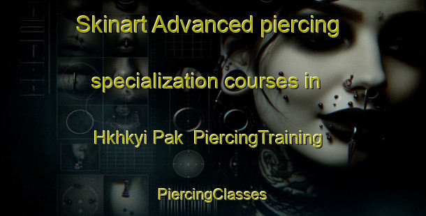 Skinart Advanced piercing specialization courses in Hkhkyi Pak | #PiercingTraining #PiercingClasses #SkinartTraining-Hong Kong