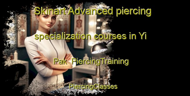 Skinart Advanced piercing specialization courses in Yi Pak | PiercingTraining | PiercingClasses | SkinartTraining-Hong Kong
