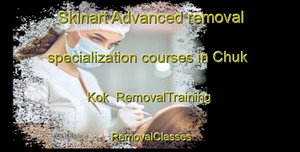 Skinart Advanced removal specialization courses in Chuk Kok | RemovalTraining | RemovalClasses | SkinartTraining-Hong Kong