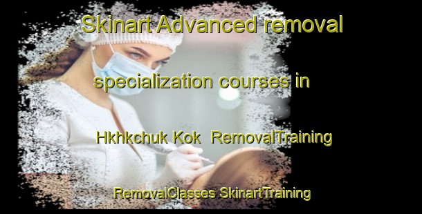 Skinart Advanced removal specialization courses in Hkhkchuk Kok | #RemovalTraining #RemovalClasses #SkinartTraining-Hong Kong