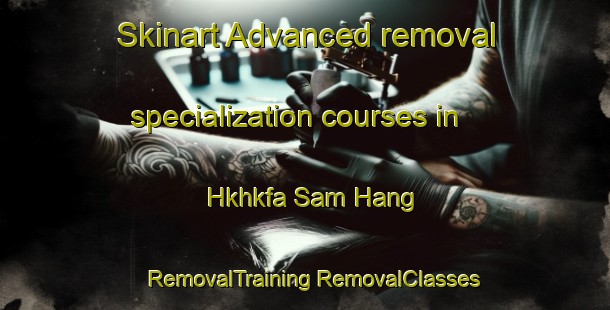 Skinart Advanced removal specialization courses in Hkhkfa Sam Hang | #RemovalTraining #RemovalClasses #SkinartTraining-Hong Kong