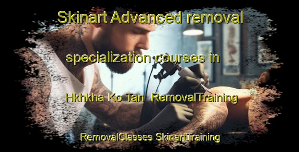 Skinart Advanced removal specialization courses in Hkhkha Ko Tan | #RemovalTraining #RemovalClasses #SkinartTraining-Hong Kong