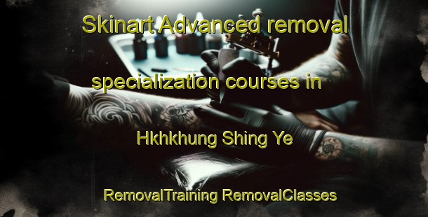 Skinart Advanced removal specialization courses in Hkhkhung Shing Ye | #RemovalTraining #RemovalClasses #SkinartTraining-Hong Kong