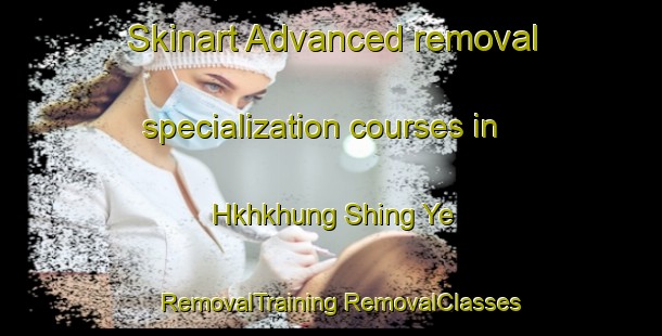 Skinart Advanced removal specialization courses in Hkhkhung Shing Ye | #RemovalTraining #RemovalClasses #SkinartTraining-Hong Kong