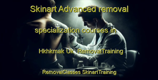 Skinart Advanced removal specialization courses in Hkhkmak Uk | #RemovalTraining #RemovalClasses #SkinartTraining-Hong Kong