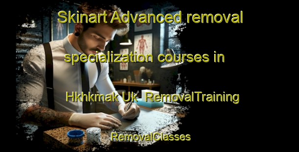Skinart Advanced removal specialization courses in Hkhkmak Uk | RemovalTraining | RemovalClasses | SkinartTraining-Hong Kong
