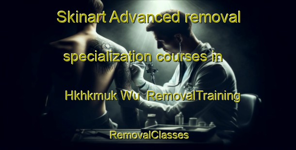 Skinart Advanced removal specialization courses in Hkhkmuk Wu | RemovalTraining | RemovalClasses | SkinartTraining-Hong Kong