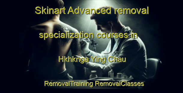 Skinart Advanced removal specialization courses in Hkhknga Ying Chau | #RemovalTraining #RemovalClasses #SkinartTraining-Hong Kong