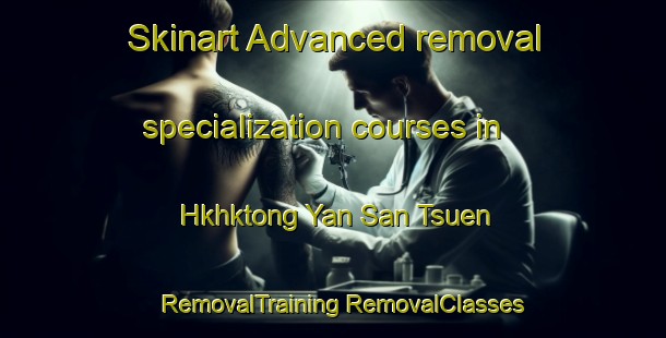 Skinart Advanced removal specialization courses in Hkhktong Yan San Tsuen | #RemovalTraining #RemovalClasses #SkinartTraining-Hong Kong