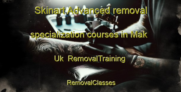 Skinart Advanced removal specialization courses in Mak Uk | RemovalTraining | RemovalClasses | SkinartTraining-Hong Kong