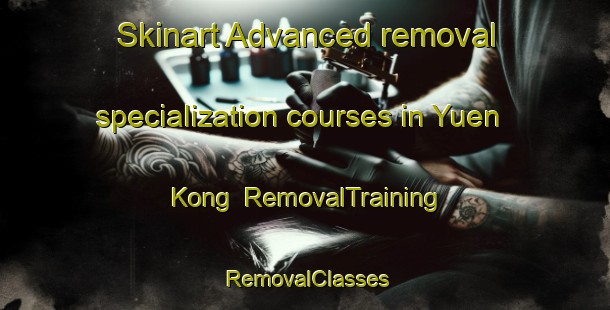 Skinart Advanced removal specialization courses in Yuen Kong | RemovalTraining | RemovalClasses | SkinartTraining-Hong Kong