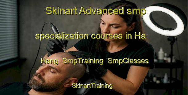 Skinart Advanced smp specialization courses in Ha Hang | SmpTraining | SmpClasses | SkinartTraining-Hong Kong