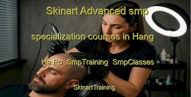 Skinart Advanced smp specialization courses in Hang Ha Po | SmpTraining | SmpClasses | SkinartTraining-Hong Kong