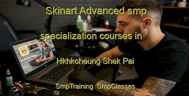 Skinart Advanced smp specialization courses in Hkhkcheung Shek Pai | SmpTraining | SmpClasses | SkinartTraining-Hong Kong