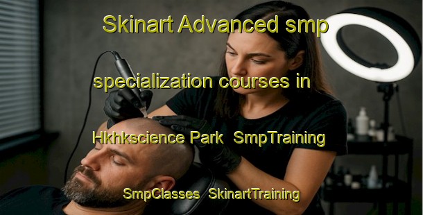 Skinart Advanced smp specialization courses in Hkhkscience Park | SmpTraining | SmpClasses | SkinartTraining-Hong Kong