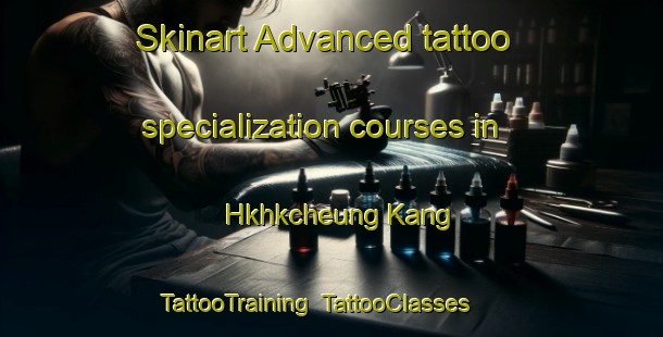 Skinart Advanced tattoo specialization courses in Hkhkcheung Kang | TattooTraining | TattooClasses | SkinartTraining-Hong Kong