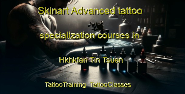 Skinart Advanced tattoo specialization courses in Hkhkfan Tin Tsuen | TattooTraining | TattooClasses | SkinartTraining-Hong Kong
