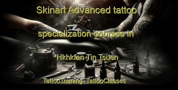 Skinart Advanced tattoo specialization courses in Hkhkfan Tin Tsuen | TattooTraining | TattooClasses | SkinartTraining-Hong Kong