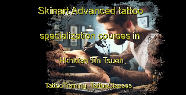 Skinart Advanced tattoo specialization courses in Hkhkfan Tin Tsuen | TattooTraining | TattooClasses | SkinartTraining-Hong Kong