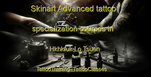 Skinart Advanced tattoo specialization courses in Hkhkfuk Lo Tsuen | TattooTraining | TattooClasses | SkinartTraining-Hong Kong