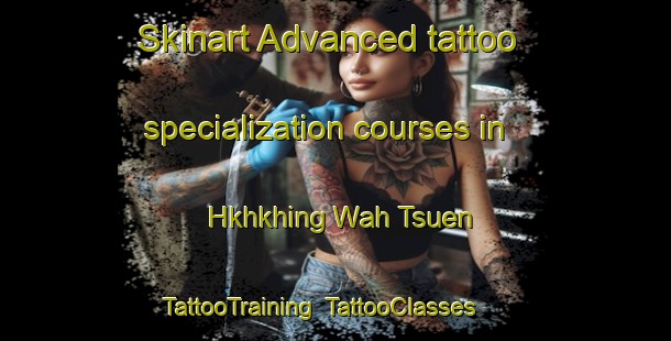 Skinart Advanced tattoo specialization courses in Hkhkhing Wah Tsuen | TattooTraining | TattooClasses | SkinartTraining-Hong Kong