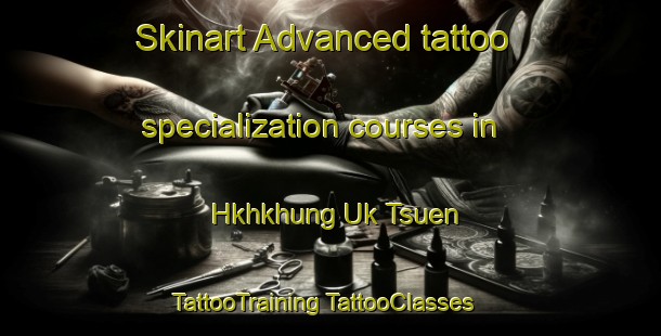 Skinart Advanced tattoo specialization courses in Hkhkhung Uk Tsuen | #TattooTraining #TattooClasses #SkinartTraining-Hong Kong